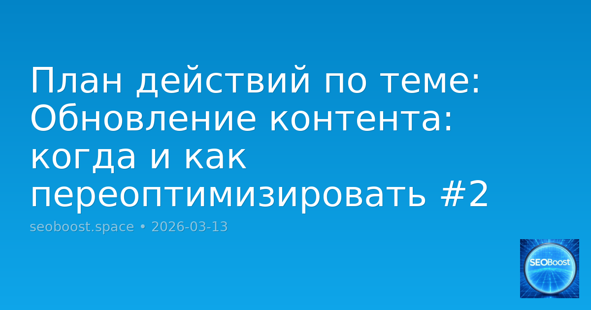 План действий по теме: Обновление контента: когда и как переоптимизировать #2