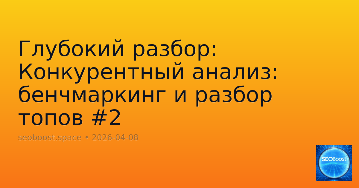 Глубокий разбор: Конкурентный анализ: бенчмаркинг и разбор топов #2