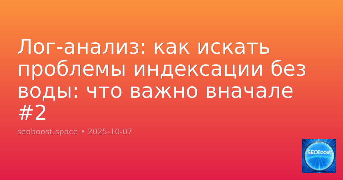 Лог-анализ: как искать проблемы индексации без воды: что важно вначале #2