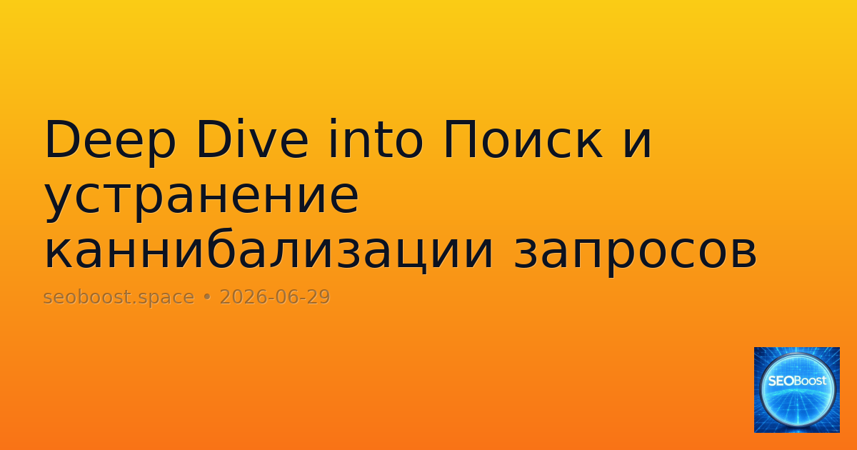 Deep Dive into Поиск и устранение каннибализации запросов
