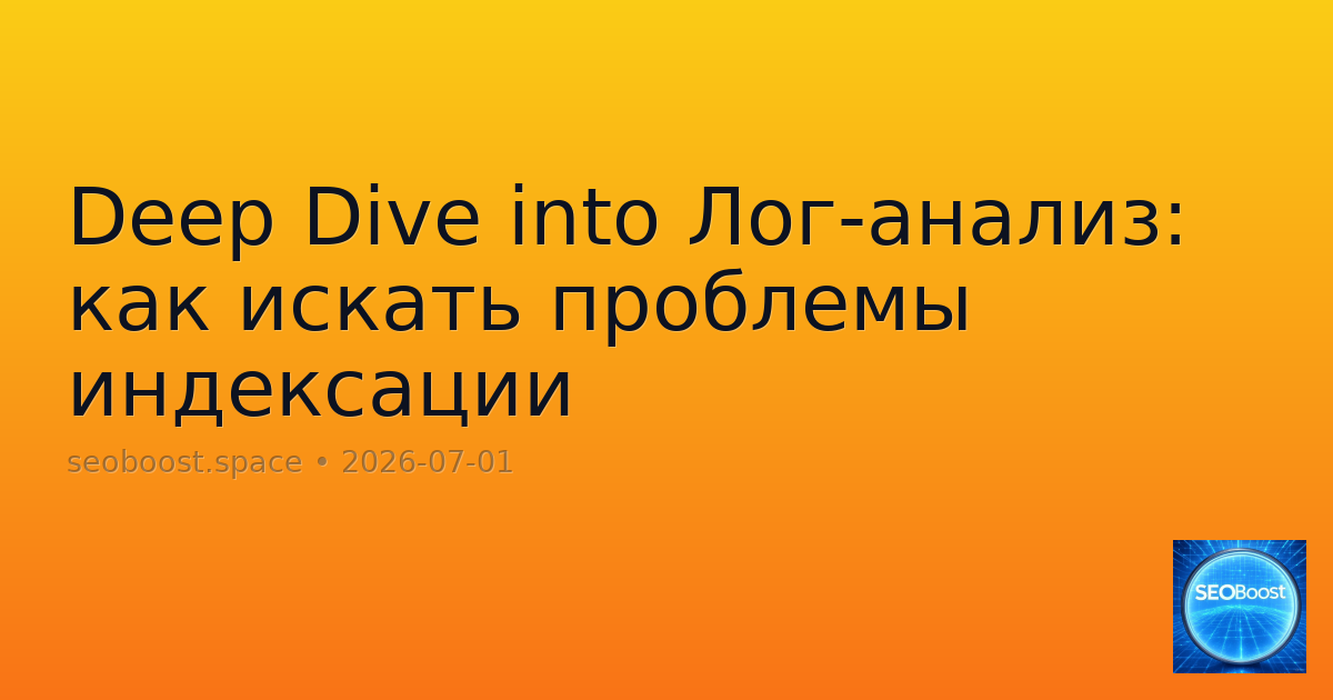 Deep Dive into Лог-анализ: как искать проблемы индексации