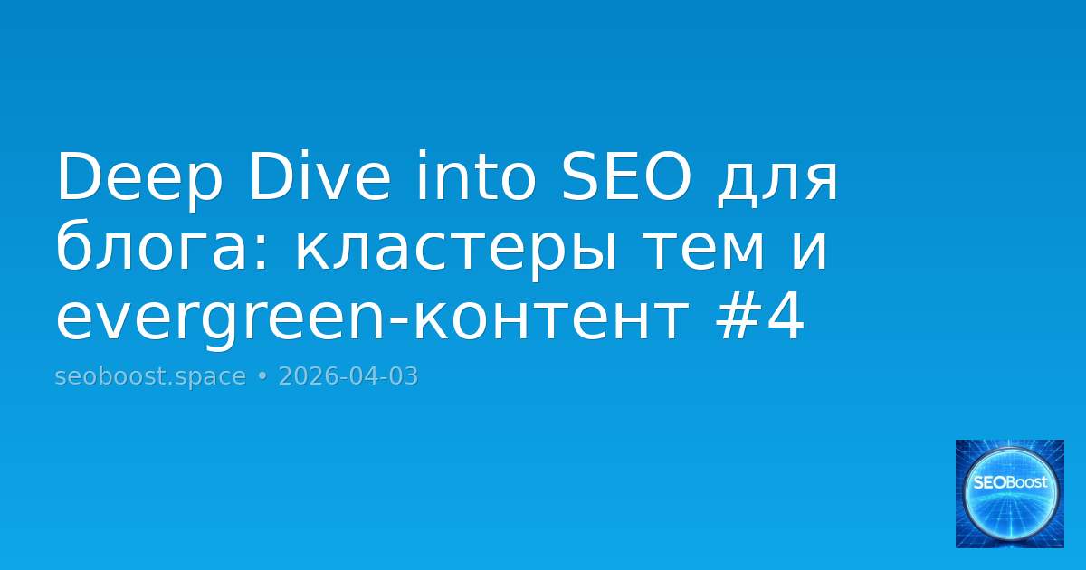 Deep Dive into SEO для блога: кластеры тем и evergreen-контент #4