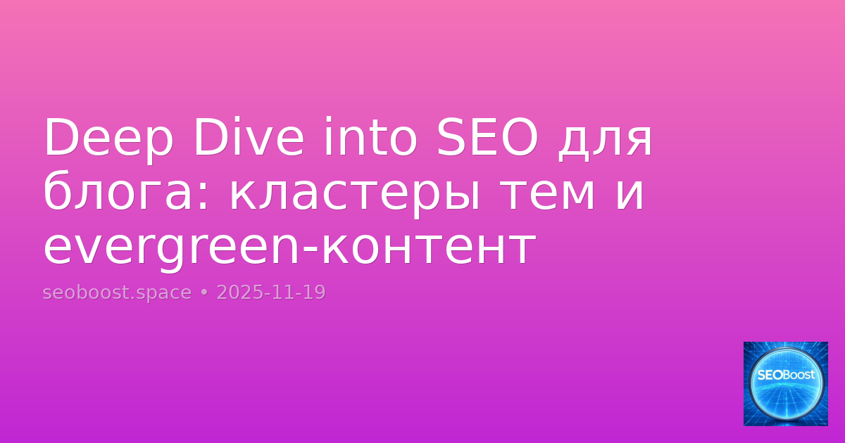 Deep Dive into SEO для блога: кластеры тем и evergreen-контент
