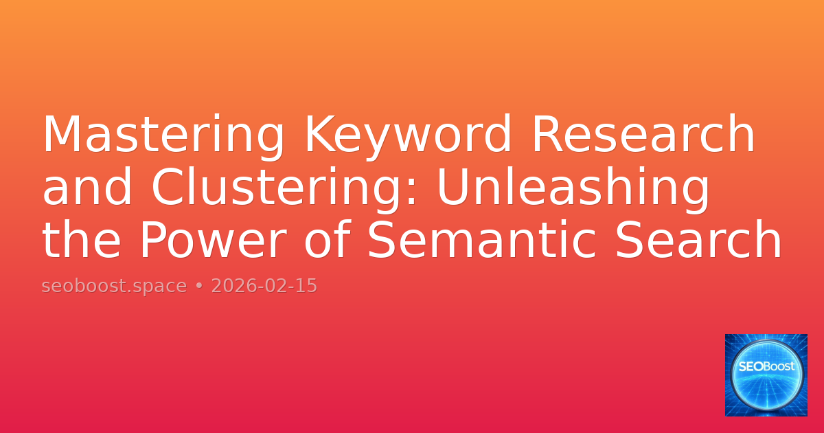 Mastering Keyword Research and Clustering: Unleashing the Power of Semantic Search