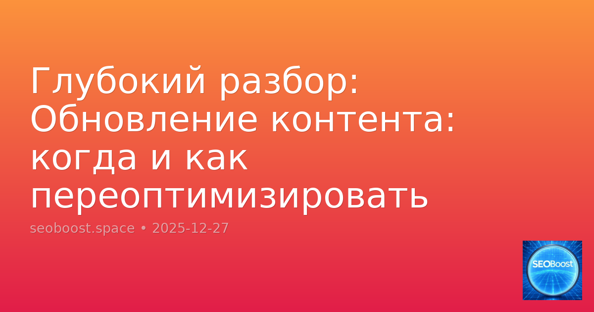 Глубокий разбор: Обновление контента: когда и как переоптимизировать