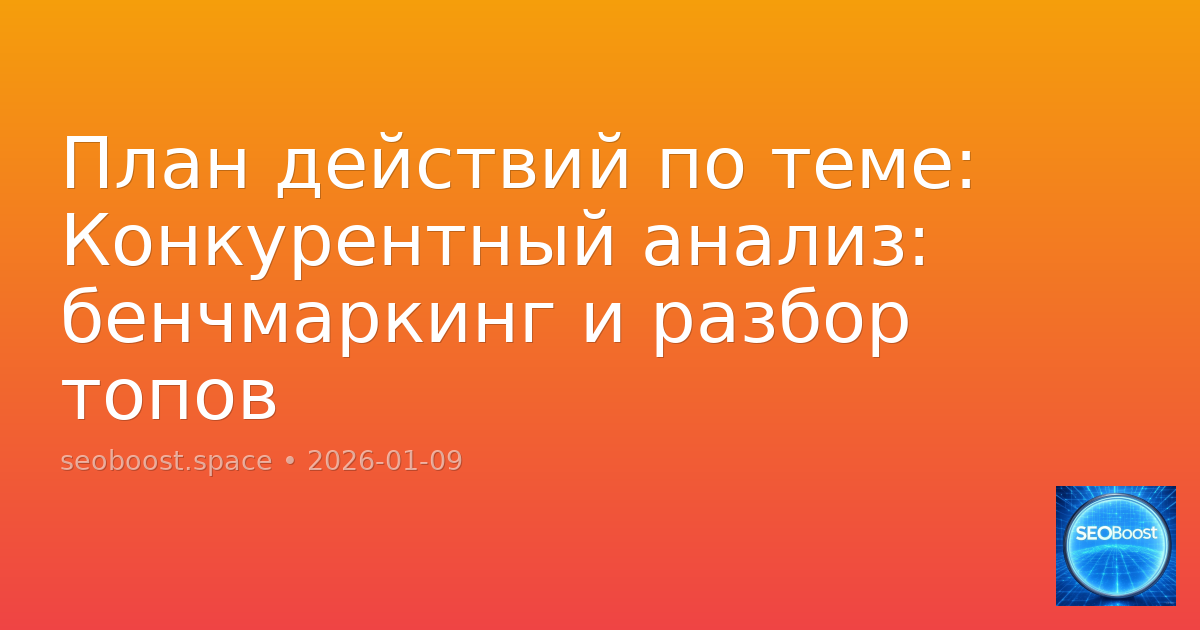 План действий по теме: Конкурентный анализ: бенчмаркинг и разбор топов