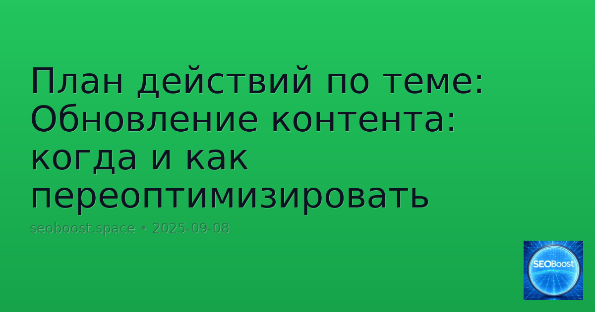 План действий по теме: Обновление контента: когда и как переоптимизировать