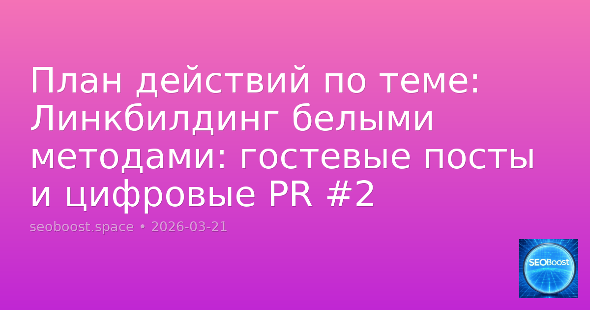 План действий по теме: Линкбилдинг белыми методами: гостевые посты и цифровые PR #2