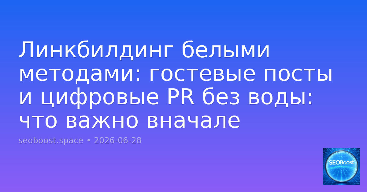 Линкбилдинг белыми методами: гостевые посты и цифровые PR без воды: что важно вначале