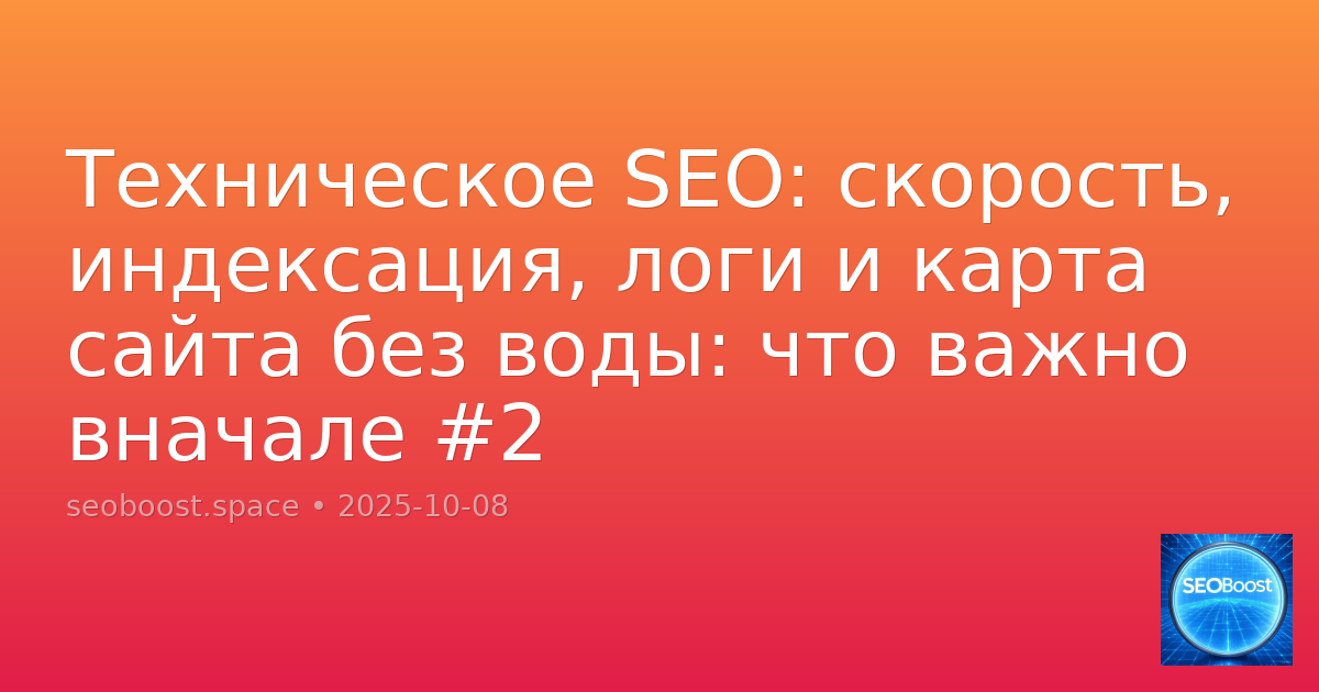 Техническое SEO: скорость, индексация, логи и карта сайта без воды: что важно вначале #2
