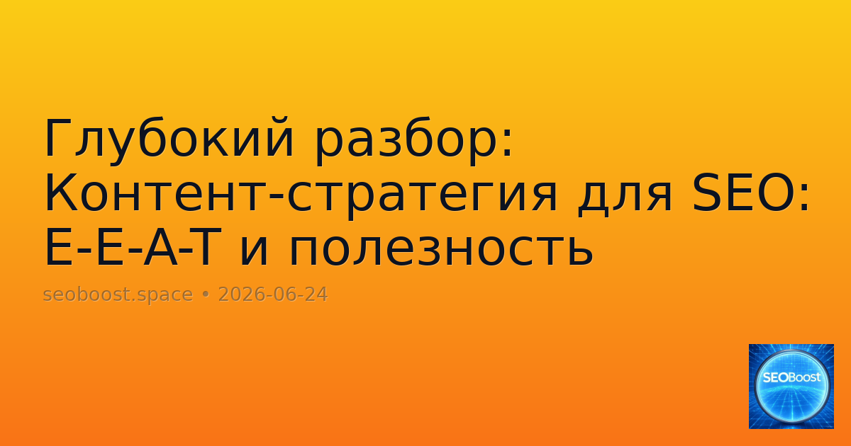 Глубокий разбор: Контент-стратегия для SEO: E-E-A-T и полезность
