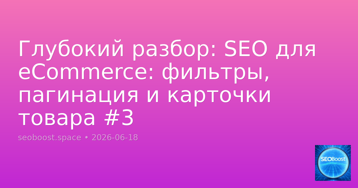 Глубокий разбор: SEO для eCommerce: фильтры, пагинация и карточки товара #3
