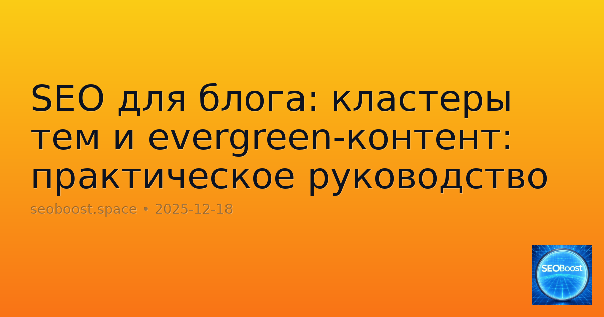 SEO для блога: кластеры тем и evergreen-контент: практическое руководство
