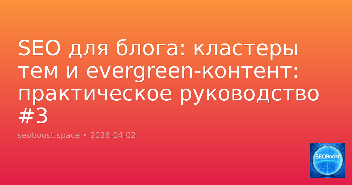 SEO для блога: кластеры тем и evergreen-контент: практическое руководство #3