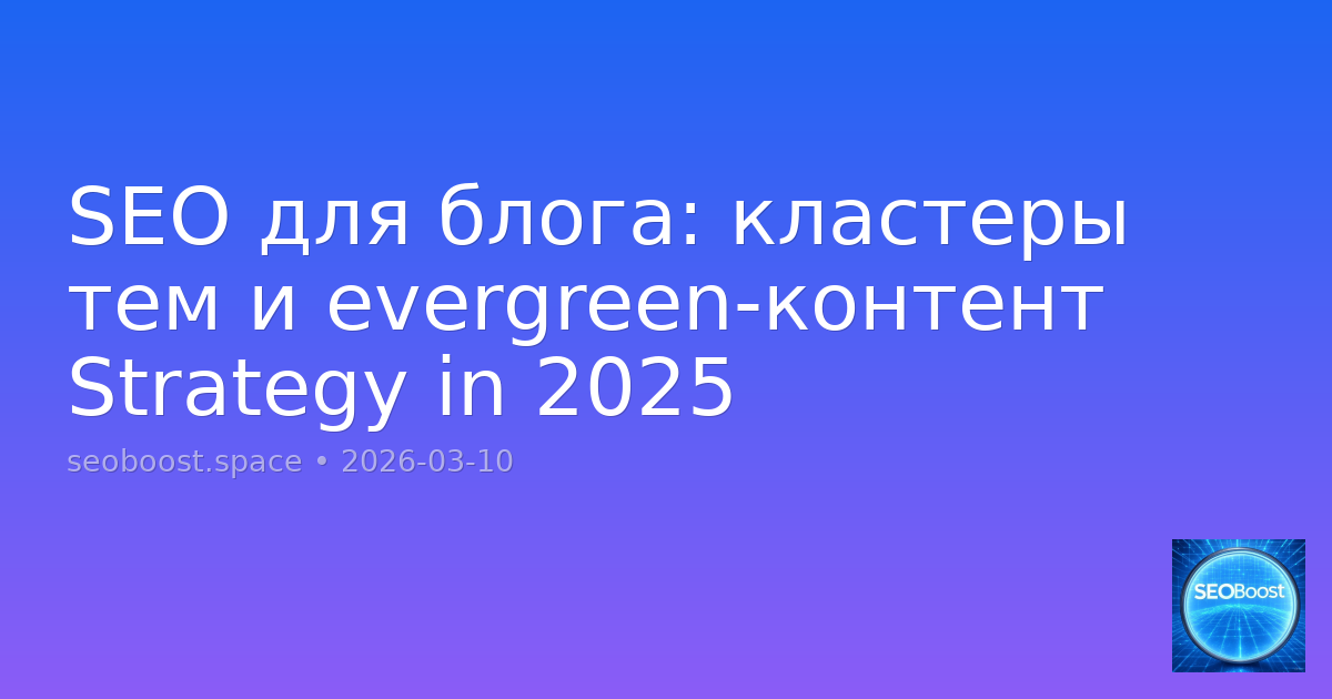 SEO для блога: кластеры тем и evergreen-контент Strategy in 2025