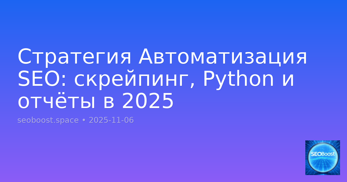 Стратегия Автоматизация SEO: скрейпинг, Python и отчёты в 2025