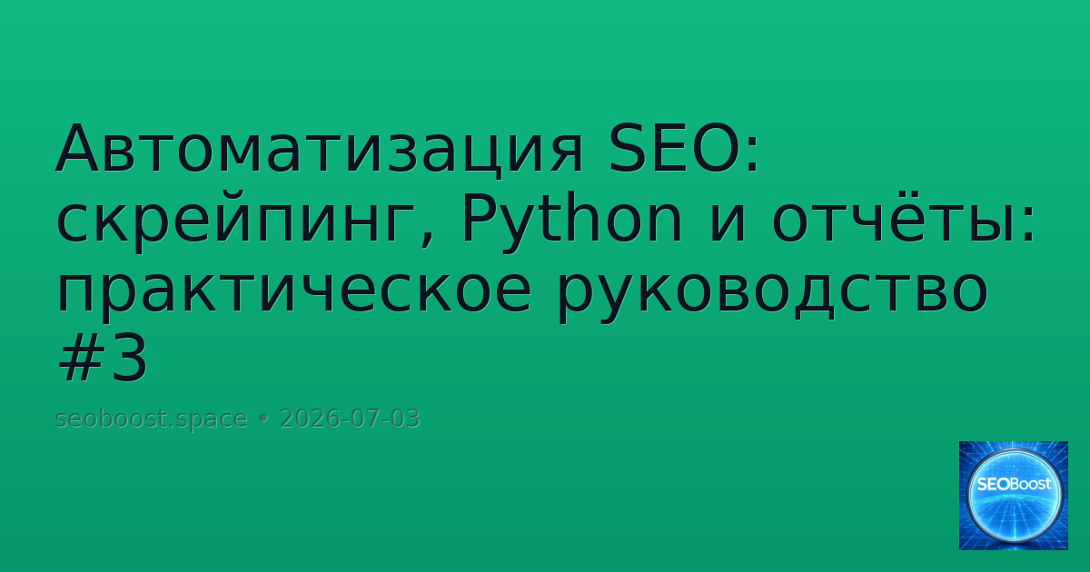 Автоматизация SEO: скрейпинг, Python и отчёты: практическое руководство #3