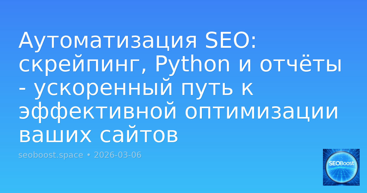 Аутоматизация SEO: скрейпинг, Python и отчёты - ускоренный путь к эффективной оптимизации ваших сайтов