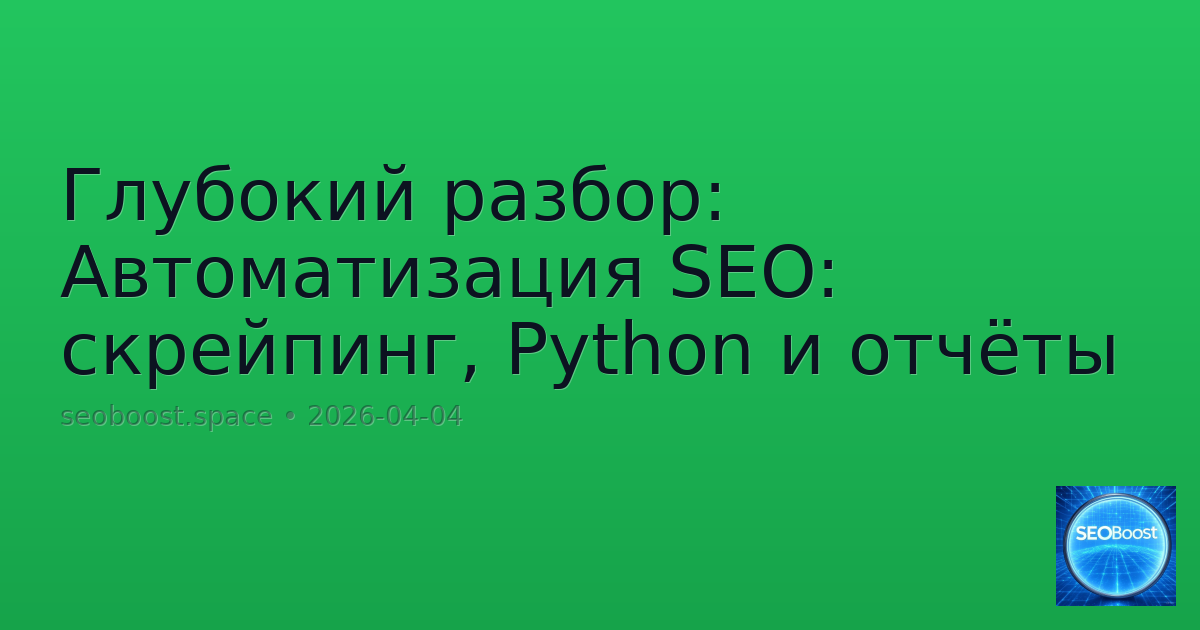 Глубокий разбор: Автоматизация SEO: скрейпинг, Python и отчёты