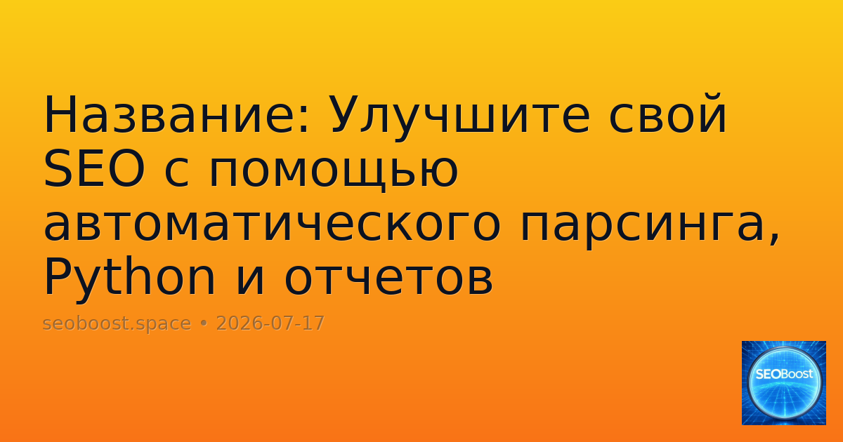 Название: Улучшите свой SEO с помощью автоматического парсинга, Python и отчетов