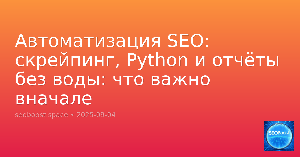 Автоматизация SEO: скрейпинг, Python и отчёты без воды: что важно вначале