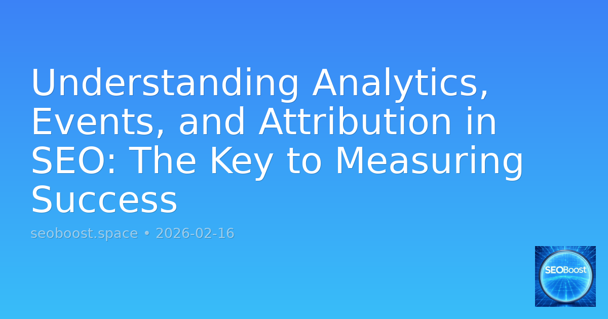 Understanding Analytics, Events, and Attribution in SEO: The Key to Measuring Success