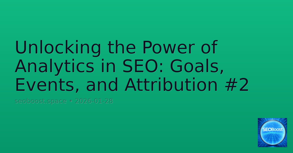 Unlocking the Power of Analytics in SEO: Goals, Events, and Attribution #2