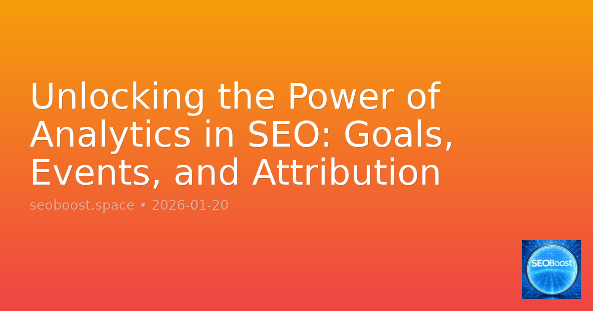 Unlocking the Power of Analytics in SEO: Goals, Events, and Attribution